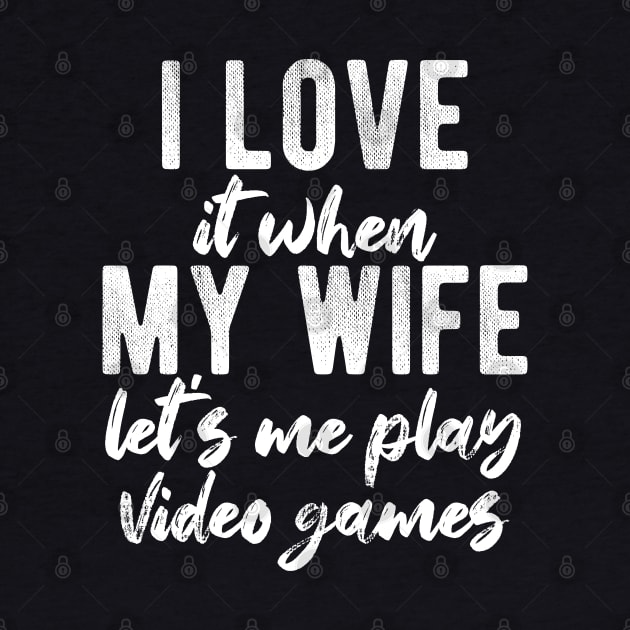 I Love When My Wife Let's Me Play Video Games by chidadesign